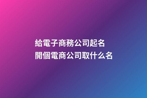 給電子商務公司起名 開個電商公司取什么名